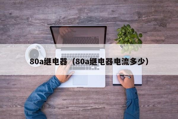 80a继电器（80a继电器电流多少）