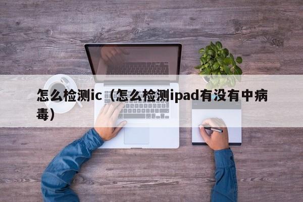 怎么检测ic（怎么检测ipad有没有中病毒）