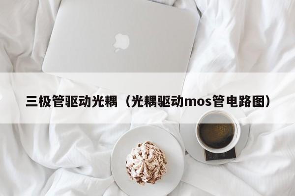 三极管驱动光耦（光耦驱动mos管电路图）