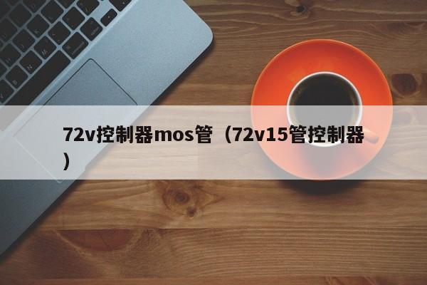 72v控制器mos管（72v15管控制器）