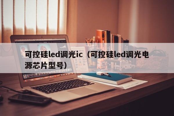 可控硅led调光ic（可控硅led调光电源芯片型号）