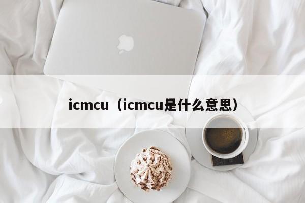 icmcu（icmcu是什么意思）