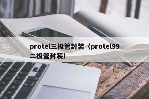 protel三极管封装（protel99二极管封装）