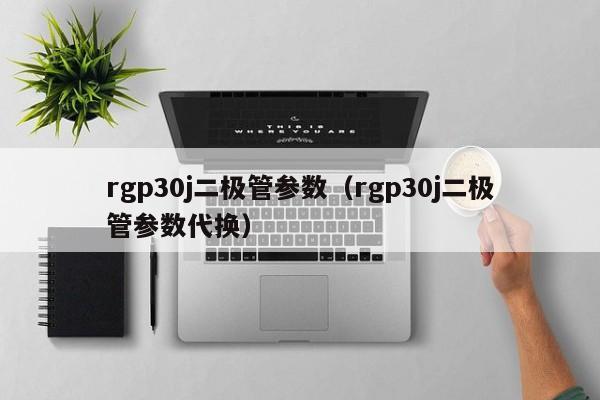 rgp30j二极管参数（rgp30j二极管参数代换）