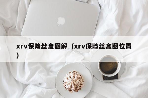 xrv保险丝盒图解（xrv保险丝盒图位置）