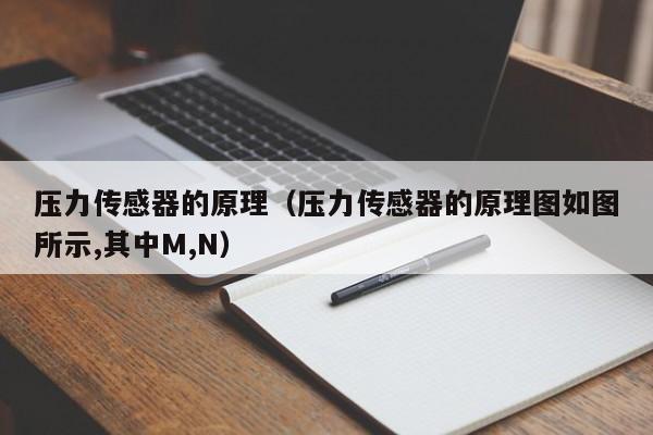 压力传感器的原理（压力传感器的原理图如图所示,其中M,N）