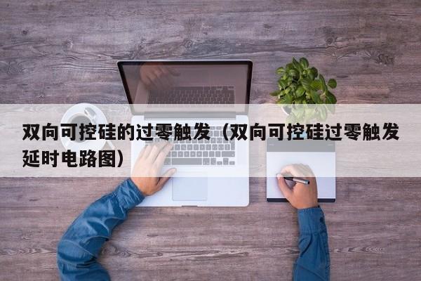 双向可控硅的过零触发（双向可控硅过零触发延时电路图）