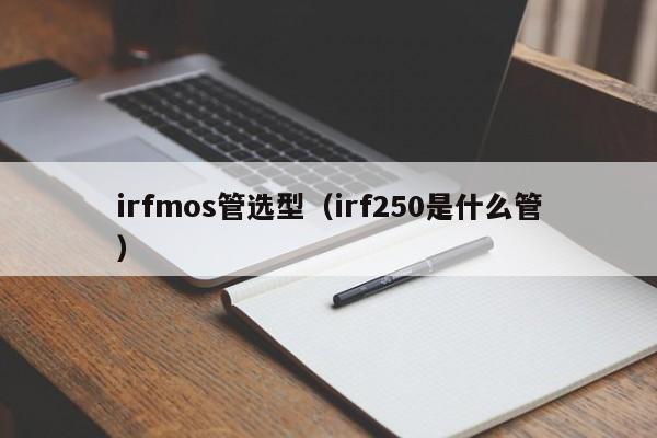 irfmos管选型（irf250是什么管）