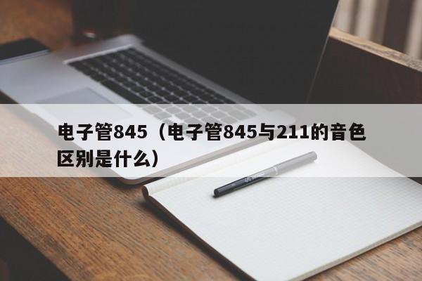 电子管845（电子管845与211的音色区别是什么）