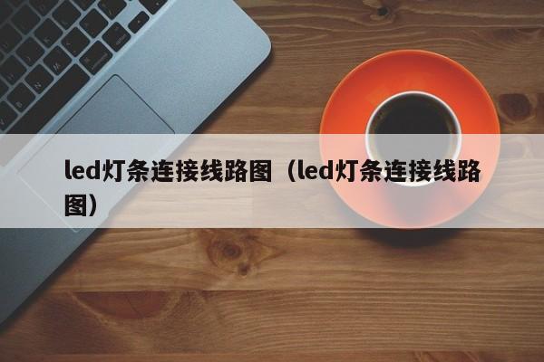 led灯条连接线路图（led灯条连接线路图）