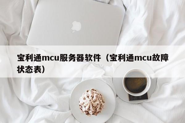 宝利通mcu服务器软件（宝利通mcu故障状态表）