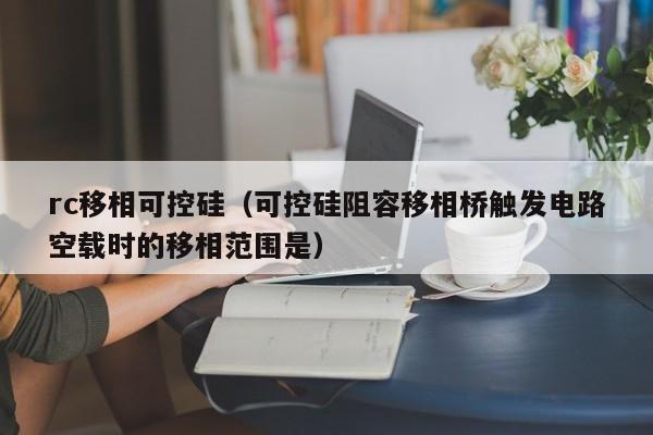 rc移相可控硅（可控硅阻容移相桥触发电路空载时的移相范围是）