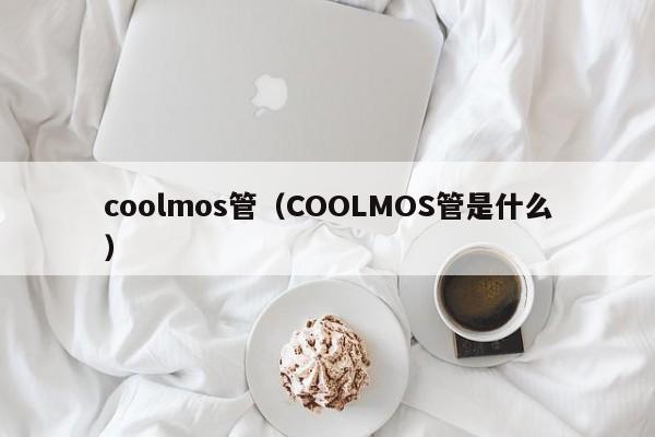 coolmos管（COOLMOS管是什么）