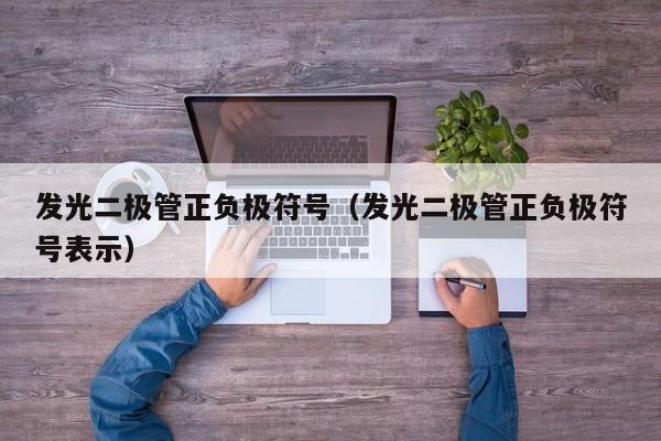 发光二极管正负极符号（发光二极管正负极符号表示）