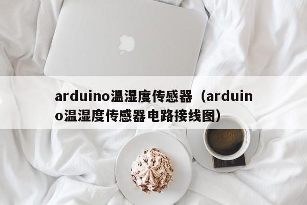 arduino温湿度传感器（arduino温湿度传感器电路接线图）