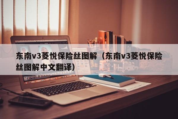 东南v3菱悦保险丝图解（东南v3菱悦保险丝图解中文翻译）