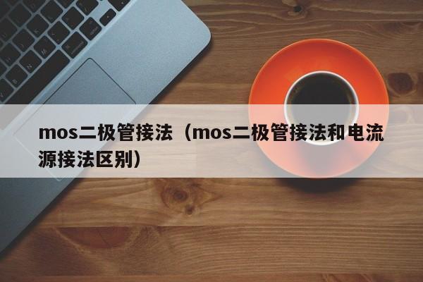 mos二极管接法（mos二极管接法和电流源接法区别）