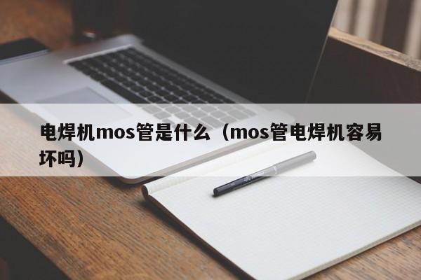 电焊机mos管是什么（mos管电焊机容易坏吗）