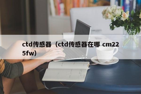 ctd传感器（ctd传感器在哪 cm225fw）