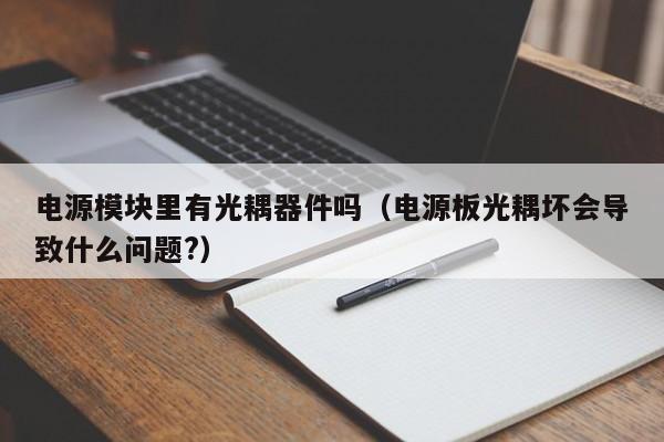 电源模块里有光耦器件吗（电源板光耦坏会导致什么问题?）