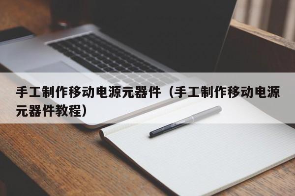 手工制作移动电源元器件（手工制作移动电源元器件教程）