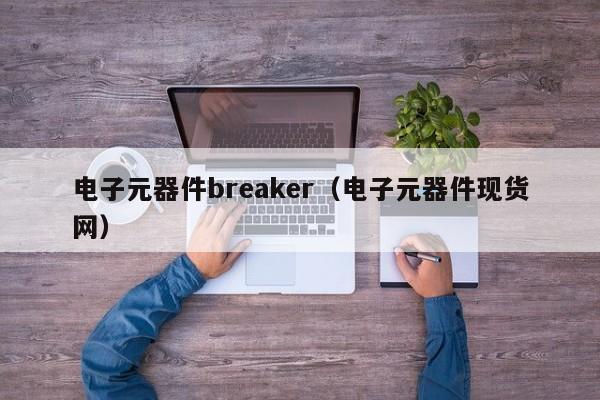 电子元器件breaker（电子元器件现货网）