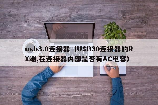 usb3.0连接器（USB30连接器的RX端,在连接器内部是否有AC电容）