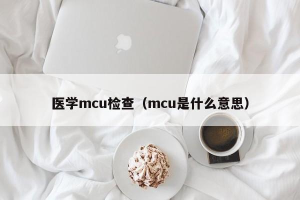 医学mcu检查（mcu是什么意思）