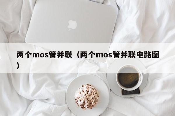 两个mos管并联（两个mos管并联电路图）