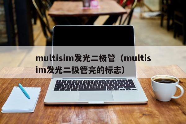 multisim发光二极管（multisim发光二极管亮的标志）