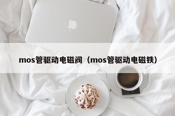 mos管驱动电磁阀（mos管驱动电磁铁）