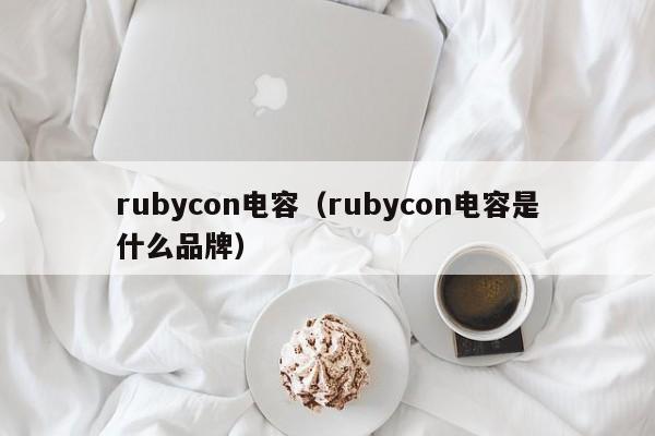 rubycon电容（rubycon电容是什么品牌）