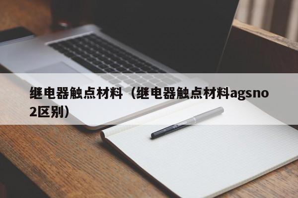 继电器触点材料（继电器触点材料agsno2区别）