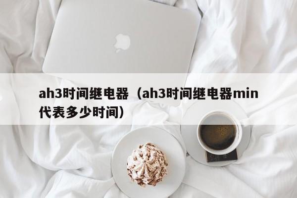 ah3时间继电器（ah3时间继电器min代表多少时间）