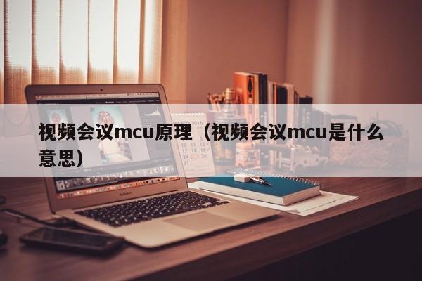 视频会议mcu原理（视频会议mcu是什么意思）