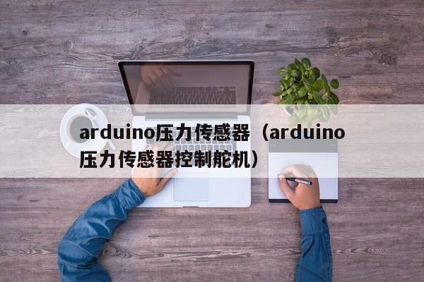 arduino压力传感器（arduino压力传感器控制舵机）