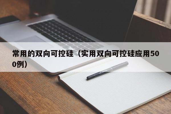 常用的双向可控硅（实用双向可控硅应用500例）