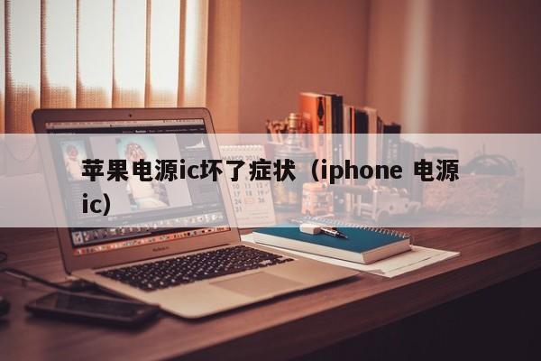 苹果电源ic坏了症状（iphone 电源ic）