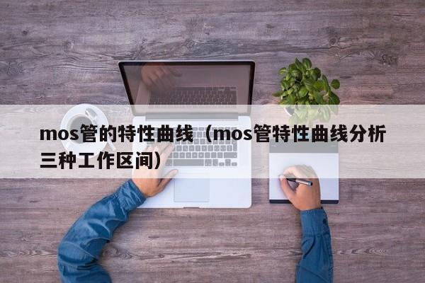 mos管的特性曲线（mos管特性曲线分析三种工作区间）