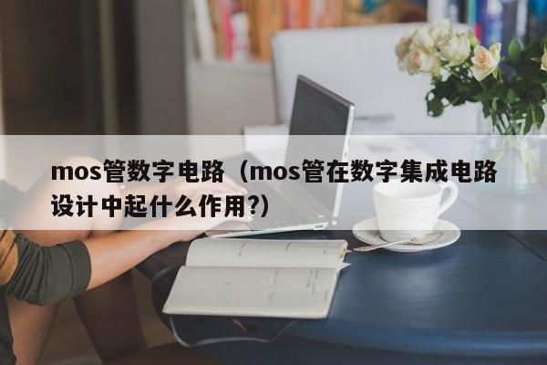 mos管数字电路（mos管在数字集成电路设计中起什么作用?）