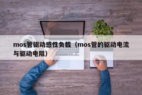 mos管驱动感性负载（mos管的驱动电流与驱动电阻）