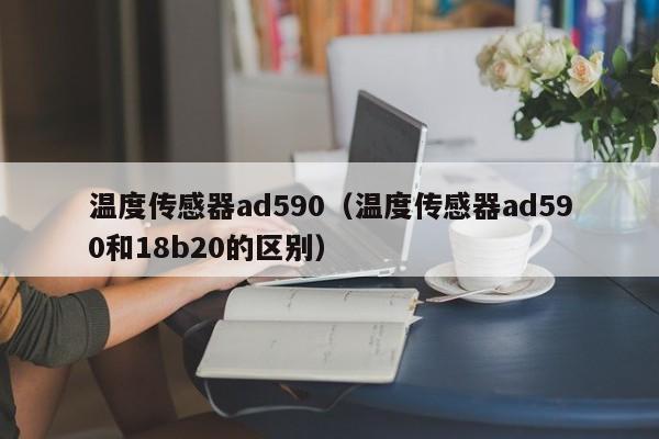 温度传感器ad590（温度传感器ad590和18b20的区别）