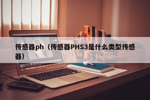 传感器ph（传感器PHS3是什么类型传感器）