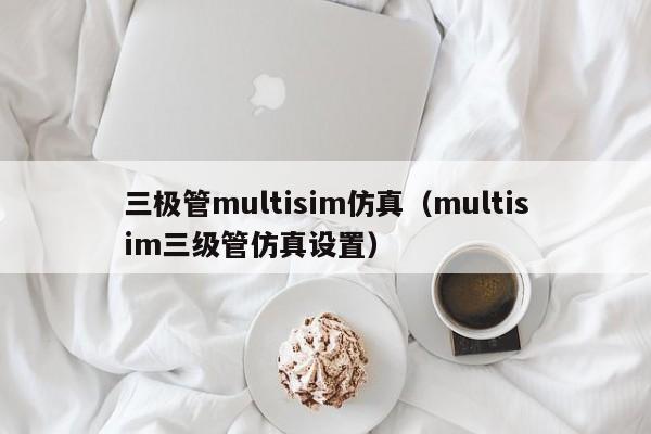 三极管multisim仿真（multisim三级管仿真设置）