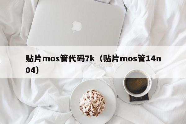 贴片mos管代码7k（贴片mos管14n04）