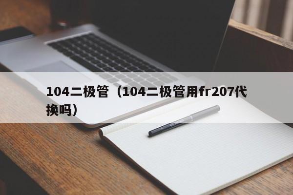 104二极管（104二极管用fr207代换吗）