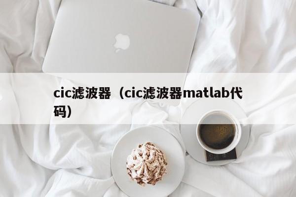 cic滤波器（cic滤波器matlab代码）