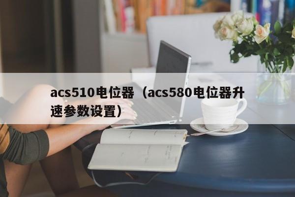 acs510电位器（acs580电位器升速参数设置）