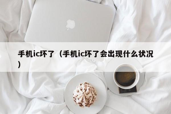 手机ic坏了（手机ic坏了会出现什么状况）