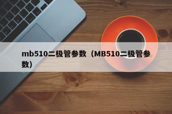 mb510二极管参数（MB510二极管参数）